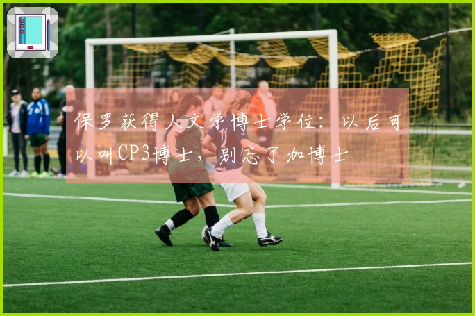 保罗获得人文学博士学位：以后可以叫CP3博士，别忘了加博士