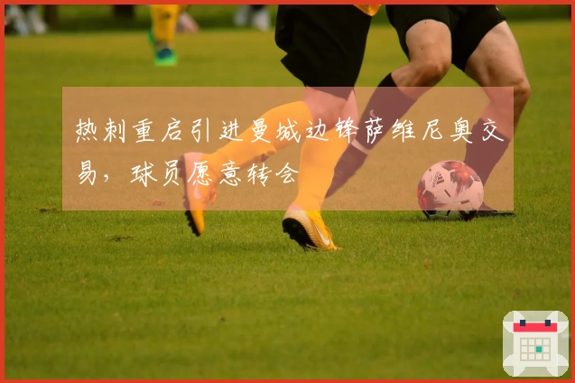 热刺重启引进曼城边锋萨维尼奥交易，球员愿意转会